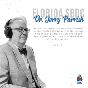 Ep. 103 | Florida Small Businesses V.S. Inflation - What is the Outlook for Florida’s Economy with Dr. Jerry Parrish Economist for the Florida SBDC Network