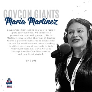 Ep. 108 | Making Government Contracting Accessible to Small Businesses with Maria Martinez Chairman at GovCon Giants