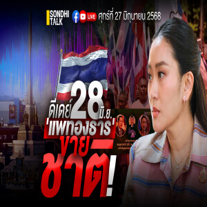 Ep.299 ดีเดย์ 28 มิ.ย. “แพรทองธาร” ขายชาติ