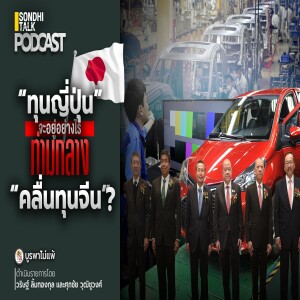 บูรพาไม่แพ้ Ep.88 : “ทุนญี่ปุ่น” จะอยู่อย่างไร ท่ามกลาง “คลื่นทุนจีน” ?