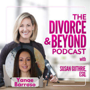 The Changing Face of Coupling and Uncoupling Through the Eyes of a Millennial Divorce Attorney, Yanae Barroso on The Divorce & Beyond Podcast with Susan Guthrie, Esq. #130