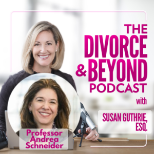 You CAN Negotiate!  Tips from the Professor Who Wrote the Book for Lawyers, Special Guest Andrea Schneider on The Divorce & Beyond Podcast with Susan Guthrie, Esq. #126