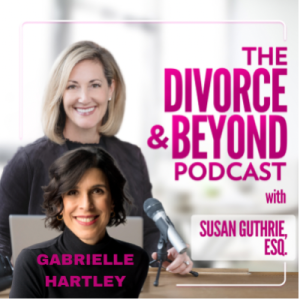 The Best Thing to Happen to Divorce in Ages with Very Special Guest, Gabrielle Hartley on The Divorce & Beyond Podcast with Susan Guthrie, Esq. #144