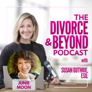 Moving Out of the Shadows and Finding Next Level Love with Junie Moon, THE Love Coach on The Divorce & Beyond Podcast with Susan Guthrie, Esq. #124