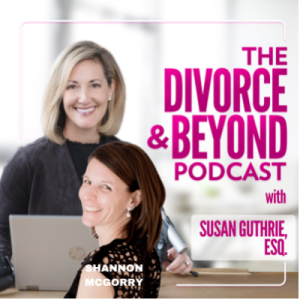 Fed Up With Fine: What to Do When the Status Quo Isn’t Enough with Shannon McGorry on The Divorce & Beyond Podcast with Susan Guthrie, Esq. #148