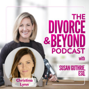 How to Get Back on Top Financially After Divorce with Leading Financial Professional, Christina Lynn on The Divorce & Beyond Podcast with Susan Guthrie #137