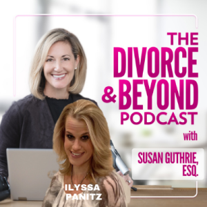 The Ultimate Top 5 Things You Need to Know to Survive and Thrive During and Beyond Divorce with Ilyssa Panitz on The Divorce & Beyond Podcast with Susan Guthrie, Esq. #172