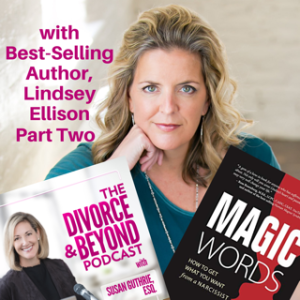 ”MAGIC Words to Get What You Want from a Narcissist with Best-Selling Author, Lindsey Ellison” Part Two of a Special Two-Part Episode on The Divorce & Beyond Podcast with Susan Guthrie, Esq. #111