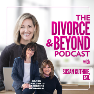 Tackling the Top 5 Financial Roadblocks of Divorce Part One with Karen Chellew & Catherine Shanahan of My Divorce Solution on The Divorce & Beyond Podcast with Susan Guthrie, Esq. #165