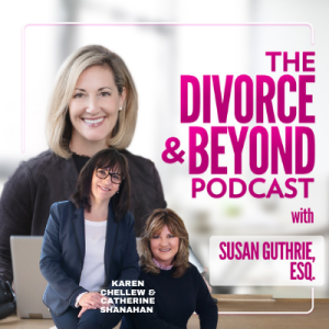 Tackling the Top 5 Financial Roadblocks of Divorce Part Two with Karen Chellew & Catherine Shanahan of My Divorce Solution on The Divorce & Beyond Podcast with Susan Guthrie, Esq. #166