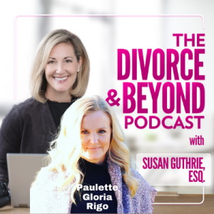 Your Blueprint to Thriving Through the Chaos of Divorce with Paulette Gloria Rigo on The Divorce & Beyond Podcast with Susan Guthrie, Esq. #175