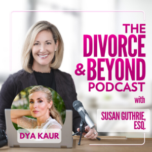 Everything You Need is Within You:  Healing from Trauma with Kundalini Yoga Expert, Dya Kaur on the Divorce & Beyond Podcast with Susan Guthrie, Esq. #121