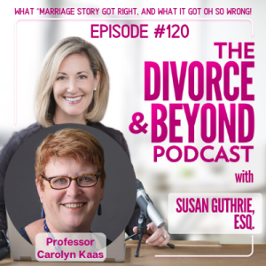 Lessons from Marriage Story:  What it Got Right and What it Got OH SO WRONG! with Special Guest, Professor Carolyn Kaas on The Divorce & Beyond Podcast with Susan Guthrie, Esq. #120