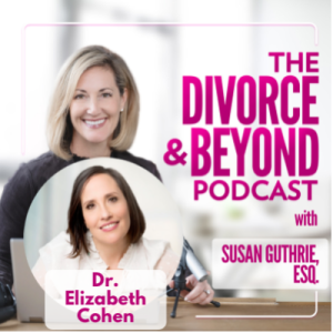 "The Divorce Doctor" is in the House!  Dealing with the Emotions of Divorce with Dr. Elizbeth Cohen on The Divorce & Beyond Podcast with Susan Guthrie #136