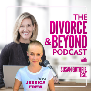 Out With the Old and In With the BOLD with Jessica Frew, Creator of Boldology on The Divorce & Beyond Podcast with Susan Guthrie, Esq. #157