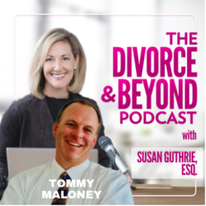 The Dad Dilemma: Positive Fatherhood with Tommy Maloney on The Divorce & Beyond Podcast with Susan Guthrie, Esq. #150