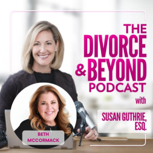 Lessons from a Billion Dollar Divorce Attorney with Special Guest, Leading Divorce Attorney, Beth McCormack on The Divorce & Beyond Podcast #133