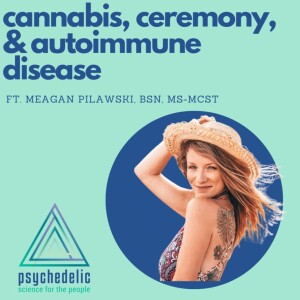Cannabis, Ceremony, & Autoimmune Disease ft. Meagan Pilawski, BSN, MS-MCST