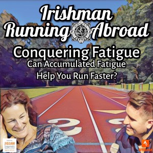 Irishman Running Abroad with Sonia O'Sullivan: "Conquering Fatigue: Can Accumulated Fatigue Help You Run Faster?"