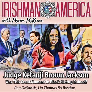 Judge Ketanji Brown Jackson (Why This Great Moment In Black History Was Ruined? Ron DeSantis, Lea Thomas & Ukraine) Irishman In America With Marion McKeone