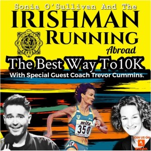 Irishman Running Abroad with Sonia O’Sullivan: ”The Best Way To 10K” (With Special Guest Coach Trevor Cummins)