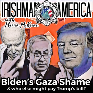 Biden’s Gaza Shame & Can Someone Else Pay Trump’s Tab? - Irishman In America With Marion McKeone