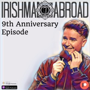 Irishman Abroad 9 Year Anniversary Episode