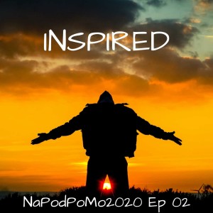 INSPIRED - NaPodPoMo 2020 Ep 02