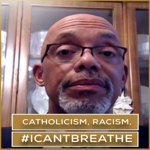 Catholicism, Racism, #ICantBreathe | Episode 30