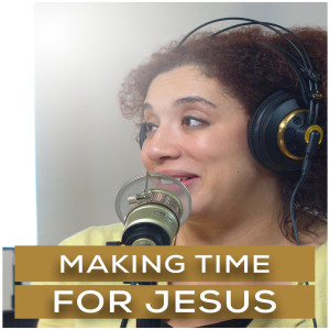 Making Time for Jesus | Episode 5