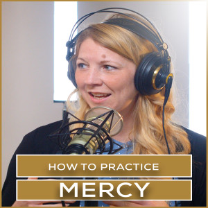 How to Practice Mercy | Episode 24