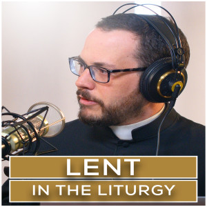 Lent in the Liturgy | Episode 16