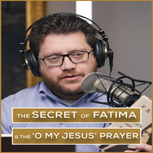 The Secret of Fatima & the 'O my Jesus' Prayer | Episode 35