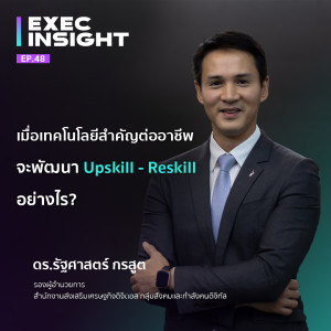 Exec Insight EP.48 เมื่อเทคโนโลยีสำคัญต่ออาชีพ จะพัฒนา Upskill - Reskill อย่างไร ?