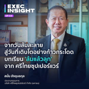 Exec Insight EP.53 จากวันล้มละลาย สู่วันที่เติบโตอย่างก้าวกระโดดบทเรียน 'ล้มแล้วลุก' จาก ศรีไทยซุปเปอร์แวร์