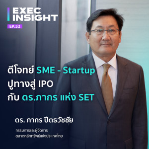 Exec Insight EP.52 ตีโจทย์ SME -STARTUP ปูทางสู่ IPO กับดร.ภากร แห่ง SET