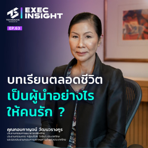 Exec Insight EP.63 บทเรียนตลอดชีวิต เป็นผู้นำอย่างไรให้คนรัก?