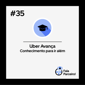 Fala, Parceiro! #35 | Uber Avança, conhecimento para ir além