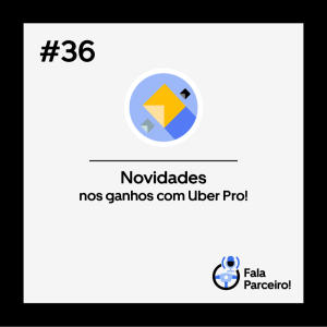 Fala, Parceiro! #36| Novidades nos ganhos com Uber Pro!