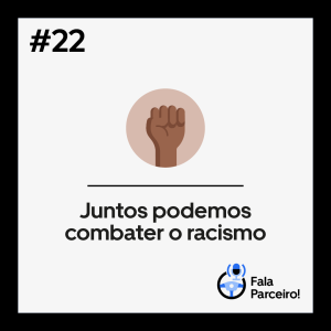 Fala Parceiro #22 | Juntos podemos combater o racismo.