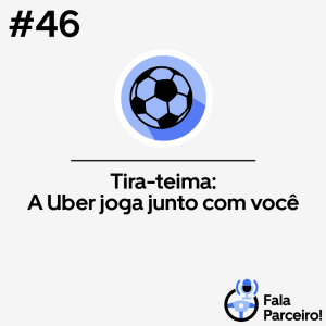 Fala, Parceiro! #46 | Tira-Teima: A Uber joga junto com você