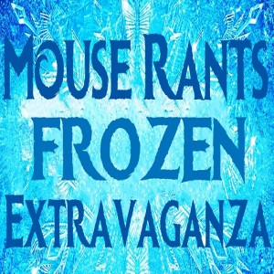 Episode 34: The Mouse Rants Frozen Extravaganza