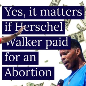 Yes it matters if Herschel Walker paid for an abortion