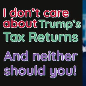 I couldn’t care less about Trump’s tax returns and neither should you