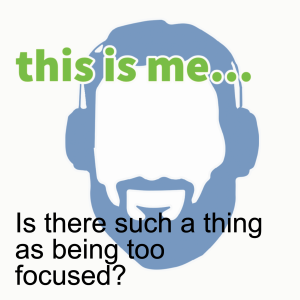 Is there such a thing as being too focused?