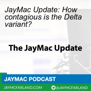 JayMac Update: How contagious is the Delta variant?