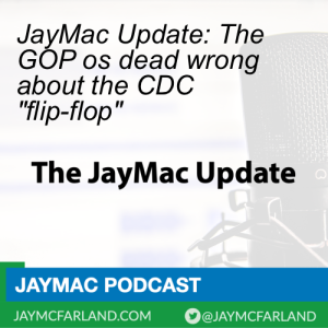 JayMac Update: The GOP os dead wrong about the CDC "flip-flop"