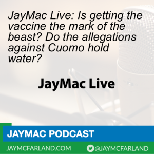 JayMac Live: Is getting the vaccine the mark of the beast? Do the allegations against Cuomo hold water?