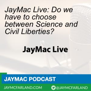 JayMac Live: Do we have to choose between Science and Civil Liberties?