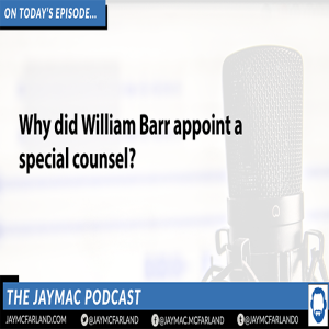 JayMac Snack: Why did William Barr appoint a special counsel?